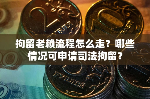 北京拘留老赖流程怎么走?哪些情况可申请司法拘留? 北京拘留老赖流程怎么走?哪些情况可申请司法拘留?