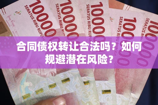 北京合同债权转让合法吗？如何规避潜在风险？