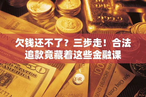 北京欠钱还不了？三步走！合法追款竟藏着这些金融课
