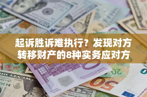 北京起诉胜诉难执行？发现对方转移财产的8种实务应对方案