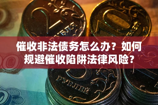 北京催收非法债务怎么办？如何规避催收陷阱法律风险？
