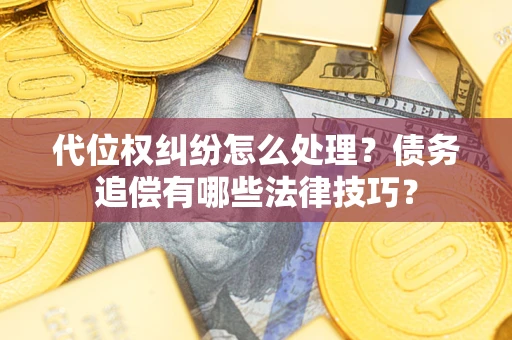 北京代位权纠纷怎么处理？债务追偿有哪些法律技巧？