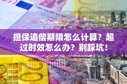 北京担保追偿期限怎么计算？超过时效怎么办？别踩坑！
