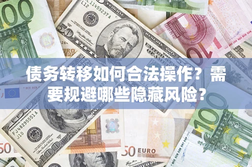 北京债务转移如何合法操作？需要规避哪些隐藏风险？