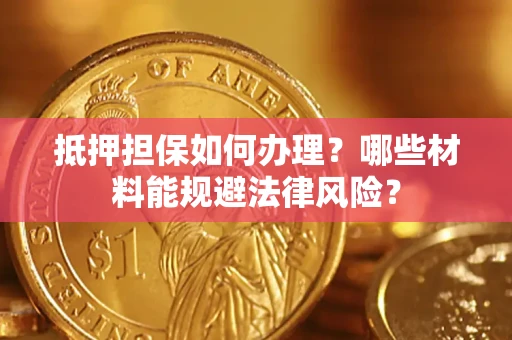 北京抵押担保如何办理？哪些材料能规避法律风险？