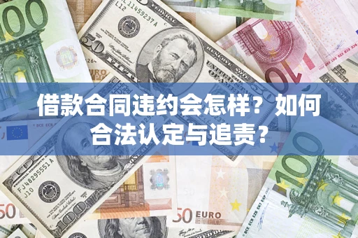 北京借款合同违约会怎样？如何合法认定与追责？