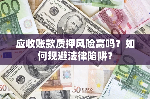 北京应收账款质押风险高吗？如何规避法律陷阱？