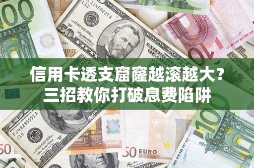 北京信用卡透支窟窿越滚越大？三招教你打破息费陷阱