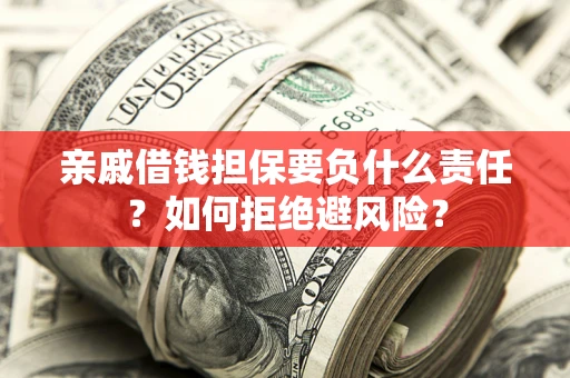 北京亲戚借钱担保要负什么责任？如何拒绝避风险？