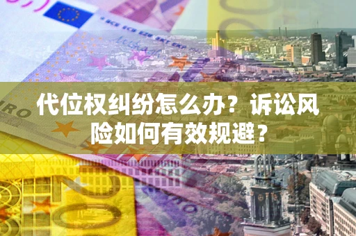 北京代位权纠纷怎么办？诉讼风险如何有效规避？