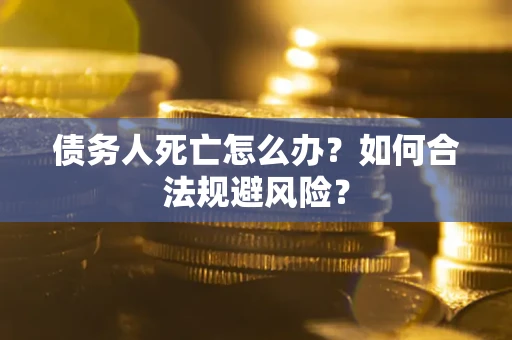 北京债务人死亡怎么办？如何合法规避风险？