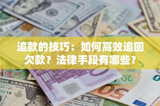 北京追款的技巧：如何高效追回欠款？法律手段有哪些？