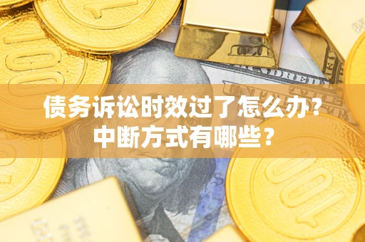 北京债务诉讼时效过了怎么办？中断方式有哪些？