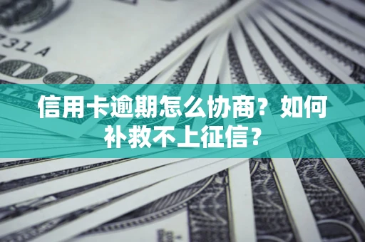 北京信用卡逾期怎么协商？如何补救不上征信？