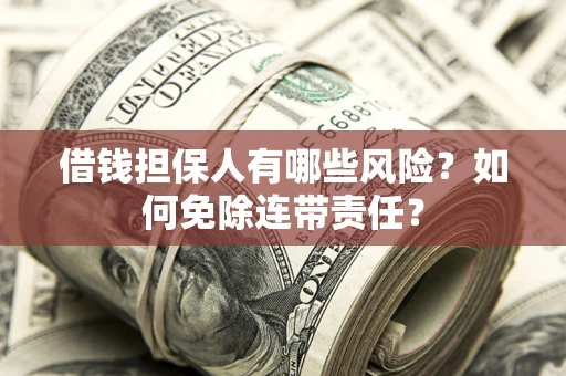 北京借钱担保人有哪些风险？如何免除连带责任？