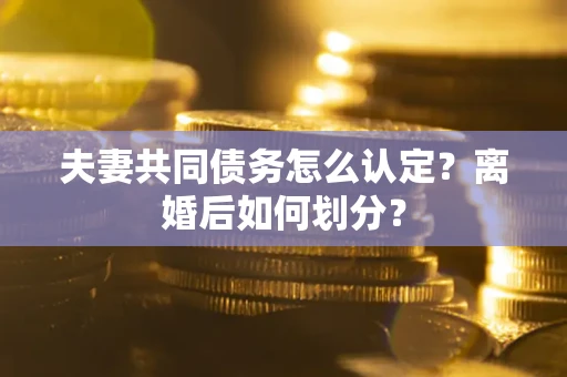 北京夫妻共同债务怎么认定？离婚后如何划分？