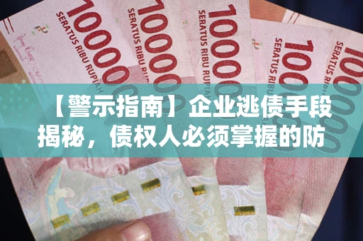 北京【警示指南】企业逃债手段揭秘，债权人必须掌握的防坑宝典