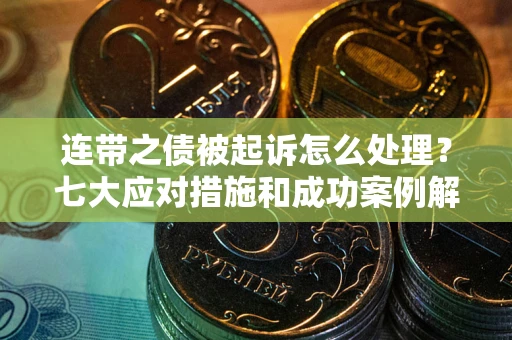 北京连带之债被起诉怎么处理？七大应对措施和成功案例解析