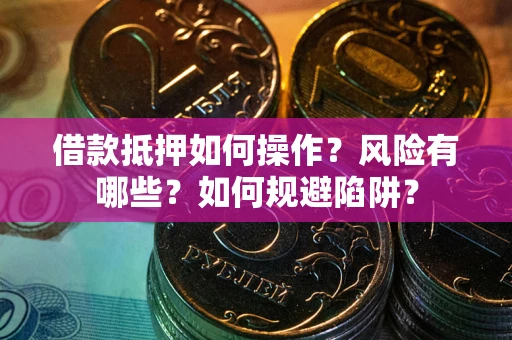 北京借款抵押如何操作?风险有哪些?如何规避陷阱? 北京借款抵押如何操作?风险有哪些?如何规避陷阱?