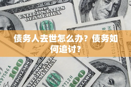 北京债务人去世怎么办？债务如何追讨？