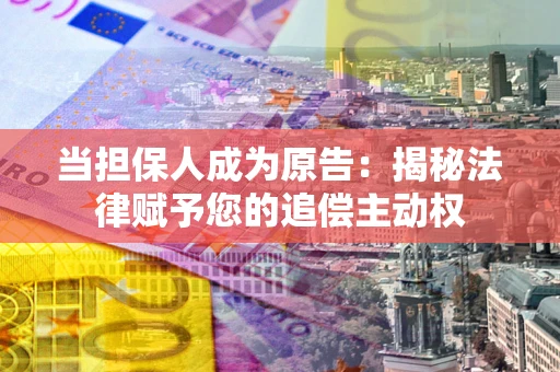北京当担保人成为原告:揭秘法律赋予您的追偿主动权 北京当担保人成为原告:揭秘法律赋予您的追偿主动权