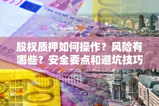 北京股权质押如何操作？风险有哪些？安全要点和避坑技巧？