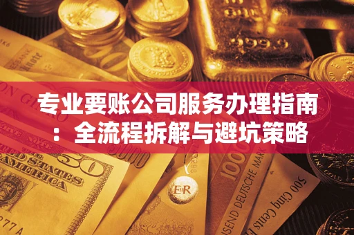 北京专业要账公司服务办理指南：全流程拆解与避坑策略