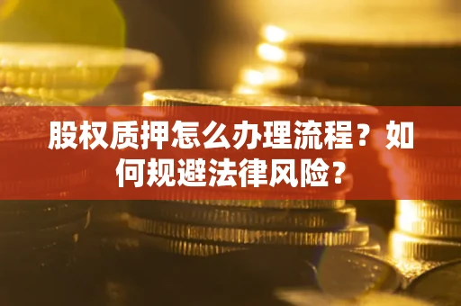 北京股权质押怎么办理流程？如何规避法律风险？