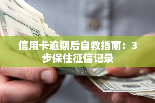 北京信用卡逾期后自救指南：3步保住征信记录
