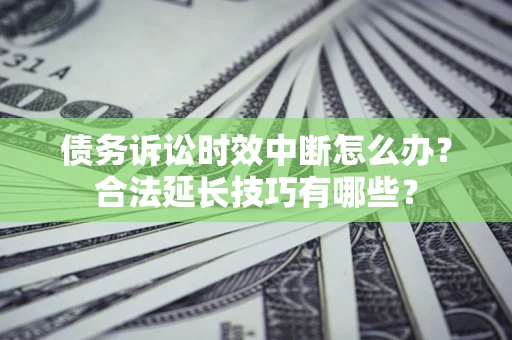 北京债务诉讼时效中断怎么办？合法延长技巧有哪些？