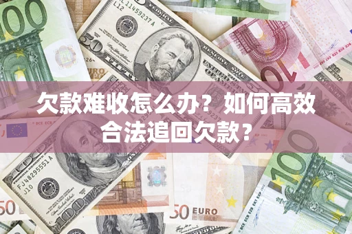 北京欠款难收怎么办？如何高效合法追回欠款？