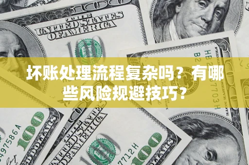 北京坏账处理流程复杂吗？有哪些风险规避技巧？