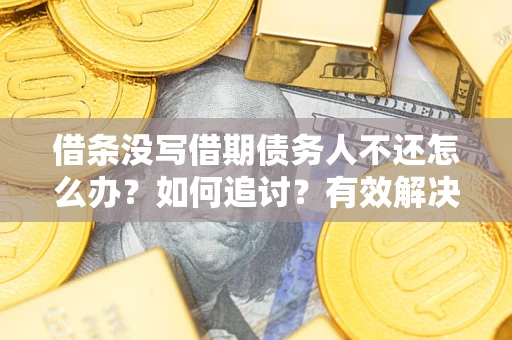 北京借条没写借期债务人不还怎么办？如何追讨？有效解决方案！