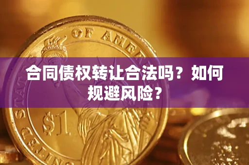 北京合同债权转让合法吗?如何规避风险? 北京合同债权转让合法吗?如何规避风险?