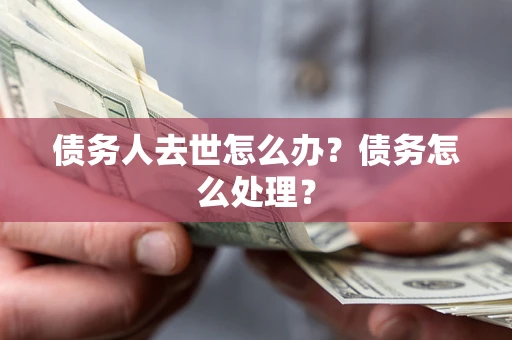 北京债务人去世怎么办？债务怎么处理？