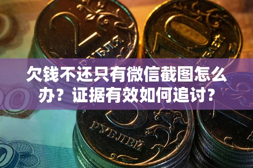 北京欠钱不还只有微信截图怎么办？证据有效如何追讨？