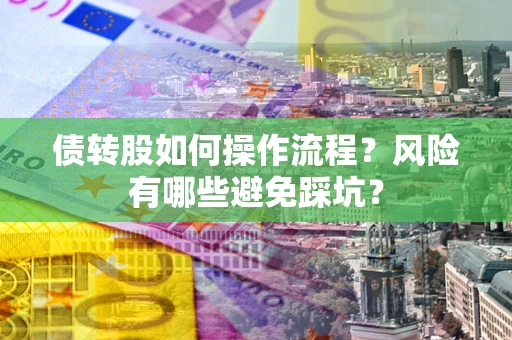 北京债转股如何操作流程?风险有哪些避免踩坑? 北京债转股如何操作流程?风险有哪些避免踩坑?