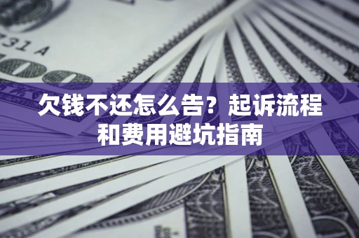北京欠钱不还怎么告？起诉流程和费用避坑指南