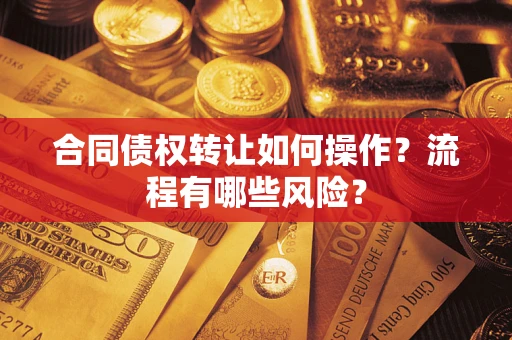 北京合同债权转让如何操作？流程有哪些风险？