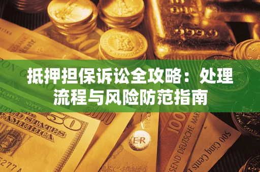 北京抵押担保诉讼全攻略：处理流程与风险防范指南