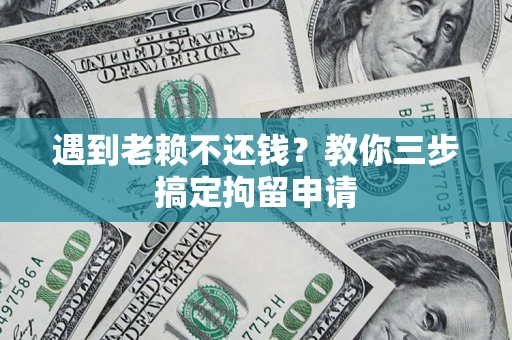 北京遇到老赖不还钱？教你三步搞定拘留申请