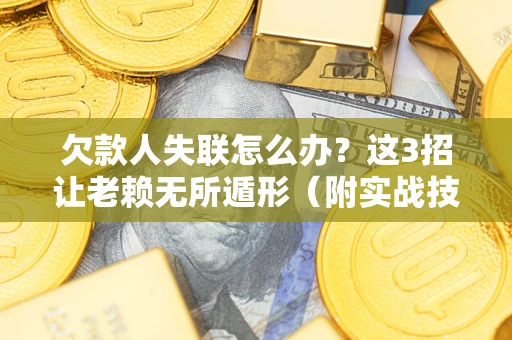 北京欠款人失联怎么办？这3招让老赖无所遁形（附实战技巧）