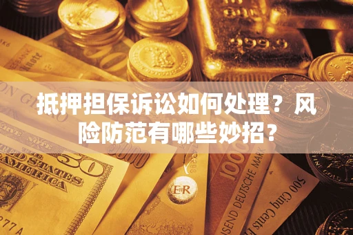 北京抵押担保诉讼如何处理？风险防范有哪些妙招？