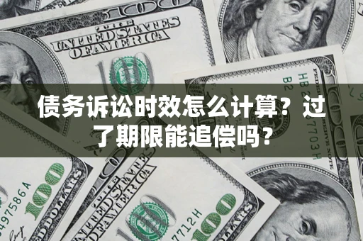 北京债务诉讼时效怎么计算？过了期限能追偿吗？