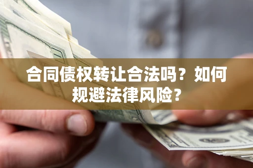 北京合同债权转让合法吗？如何规避法律风险？