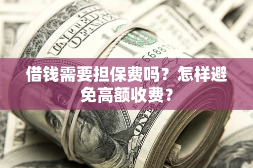 北京借钱需要担保费吗？怎样避免高额收费？