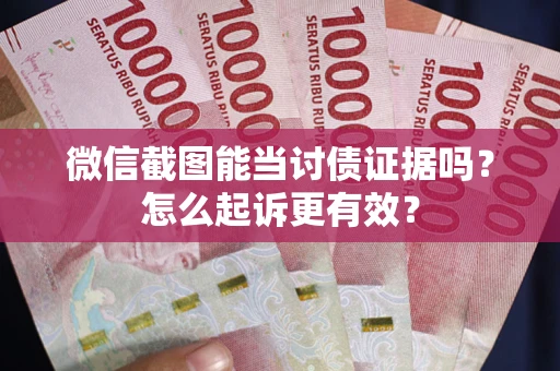 北京微信截图能当讨债证据吗？怎么起诉更有效？