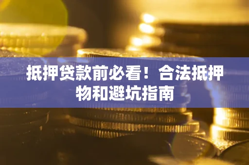 北京抵押贷款前必看！合法抵押物和避坑指南