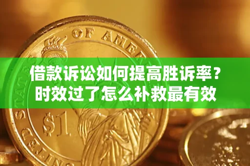 北京借款诉讼如何提高胜诉率？时效过了怎么补救最有效