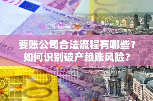 北京要账公司合法流程有哪些？如何识别破产赖账风险？